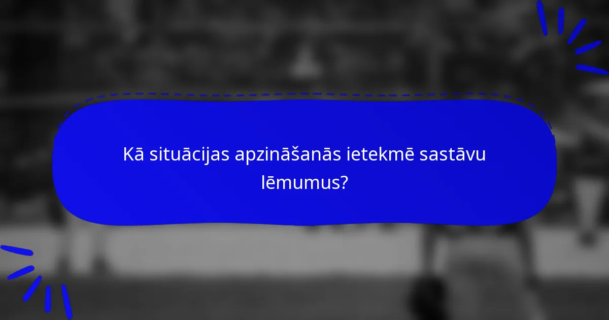 Kā situācijas apzināšanās ietekmē sastāvu lēmumus?