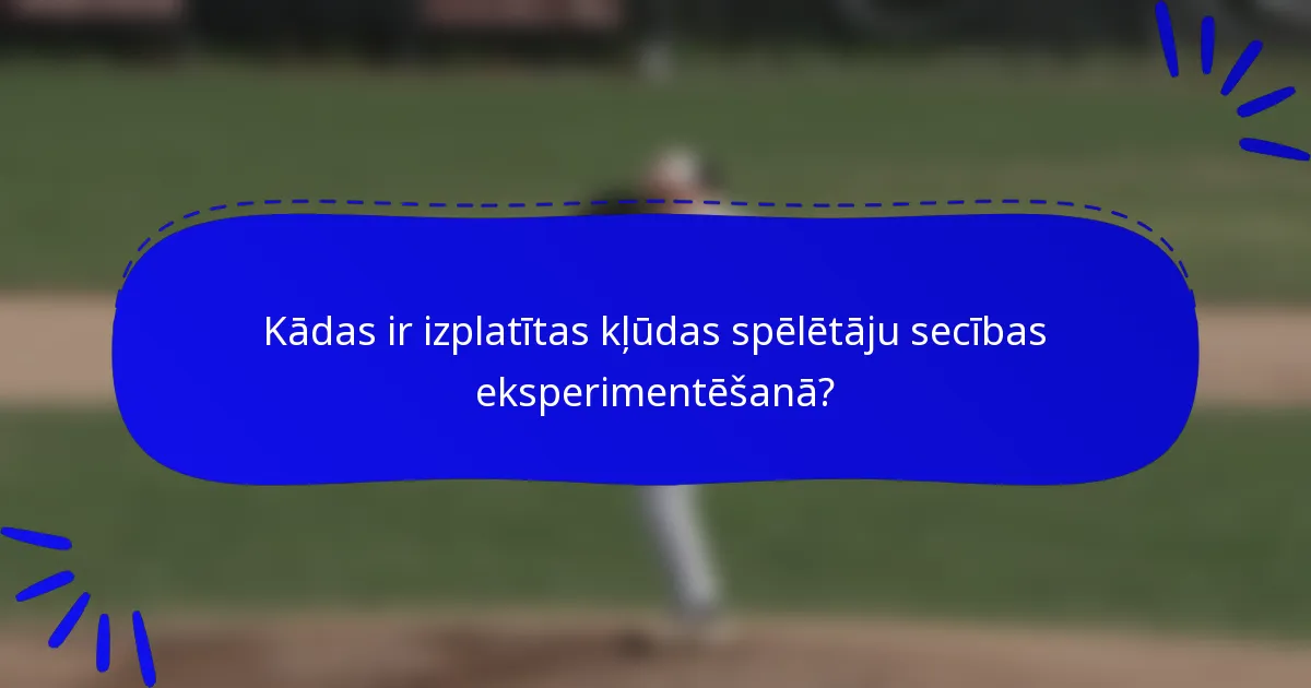 Kādas ir izplatītas kļūdas spēlētāju secības eksperimentēšanā?