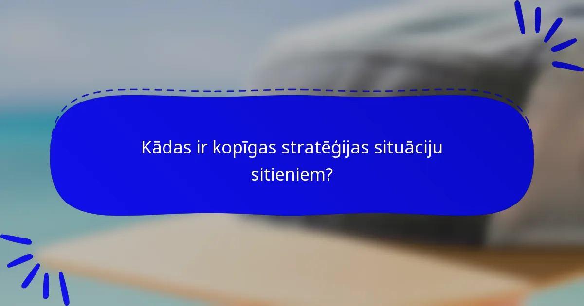 Kādas ir kopīgas stratēģijas situāciju sitieniem?