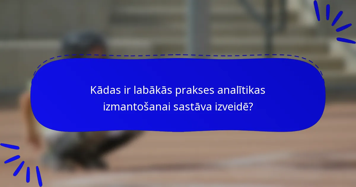 Kādas ir labākās prakses analītikas izmantošanai sastāva izveidē?