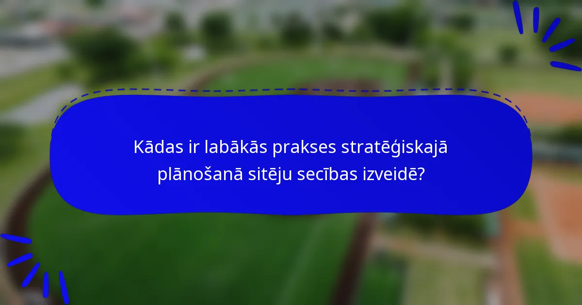 Kādas ir labākās prakses stratēģiskajā plānošanā sitēju secības izveidē?
