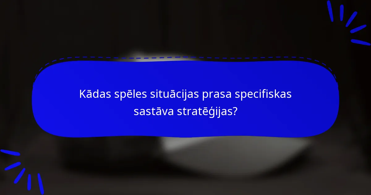Kādas spēles situācijas prasa specifiskas sastāva stratēģijas?