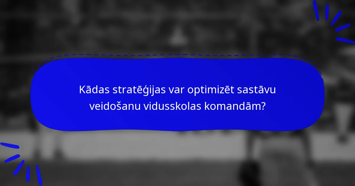 Kādas stratēģijas var optimizēt sastāvu veidošanu vidusskolas komandām?