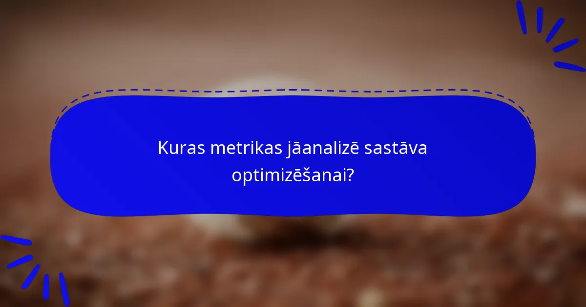 Kuras metrikas jāanalizē sastāva optimizēšanai?